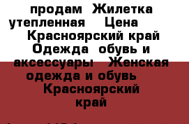 продам .Жилетка утепленная  › Цена ­ 800 - Красноярский край Одежда, обувь и аксессуары » Женская одежда и обувь   . Красноярский край